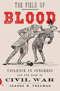 Book image: The Field of Blood: Violence in Congress and the Road to Civil War by Joanne B. Freeman