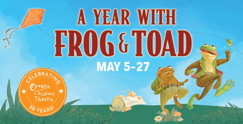 Oregon Children's Theatre presents A YEAR WITH FROG & TOAD | OCT's 2017/18 30th Anniversary Season | May 5 - May 27, 2018 | Playing at: The Portland'5 Newmark Theatre
